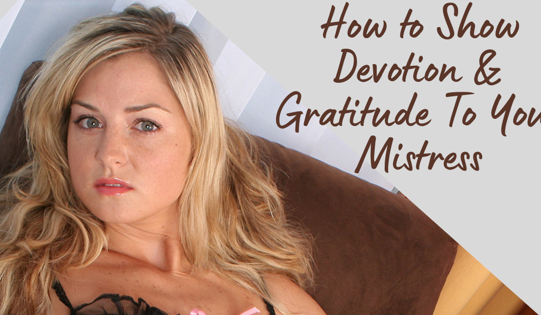 How To Show Gratitude & Devotion To Your Femdom Mistress