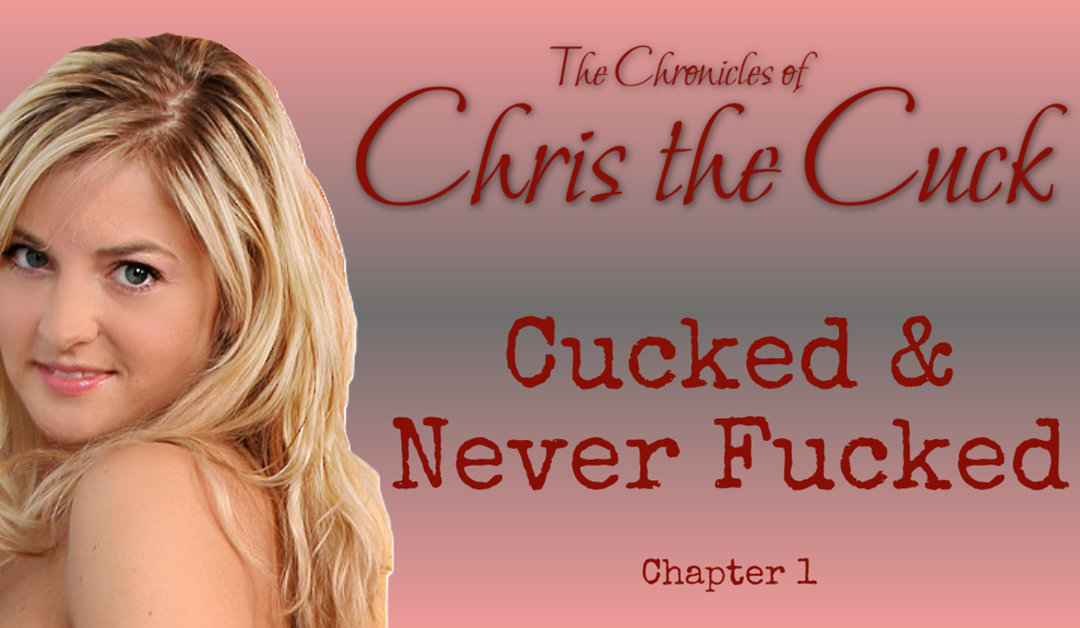 Cucked and Never Fucked: Chronicles of Chris the Cuck
